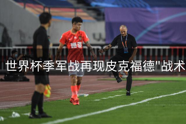 世界杯季军战再现皮克福德"战术水瓶" 门神备战细节引热议