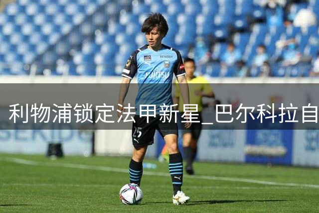利物浦锁定法甲新星 巴尔科拉自曝渴望加盟红军