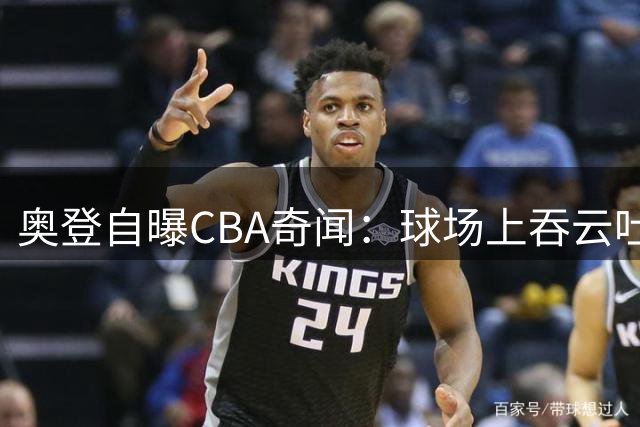 奥登自曝CBA奇闻：球场上吞云吐雾的百万美元先生