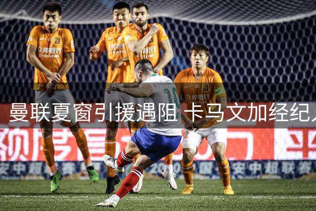 曼联夏窗引援遇阻 卡马文加经纪人证实球员无意离开皇马