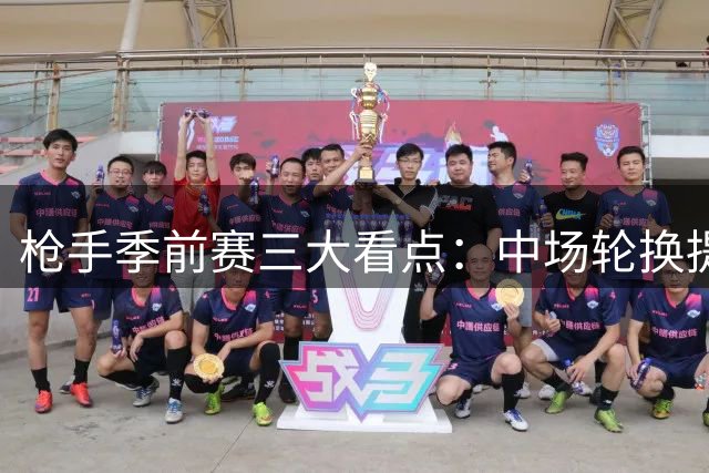 枪手季前赛三大看点：中场轮换提速 锋线组合待解