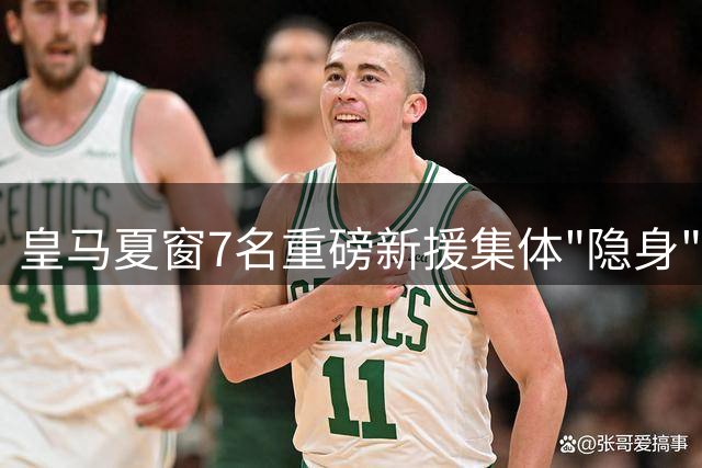 皇马夏窗7名重磅新援集体"隐身" 背后原因引猜测