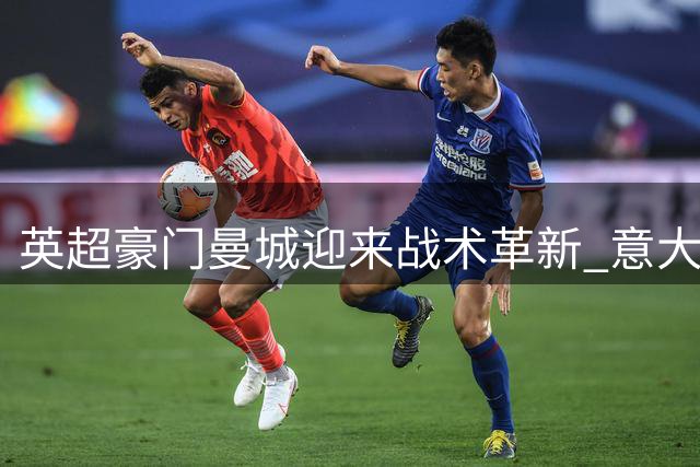 英超豪门曼城迎来战术革新 意大利少帅马雷斯卡接掌帅印