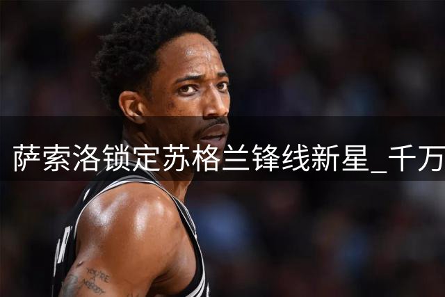 萨索洛锁定苏格兰锋线新星 千万欧元交易暗藏玄机