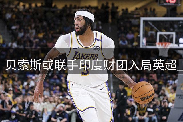 贝索斯或联手印度财团入局英超 利物浦30%股权交易引关注