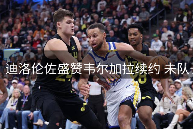 迪洛伦佐盛赞韦尔加拉续约 未队长人选引关注
